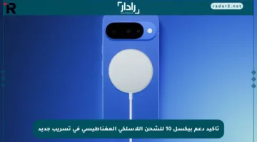تأكيد دعم بيكسل 10 للشحن اللاسلكي المغناطيسي في تسريب جديد